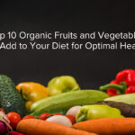 Top 10 Organic Fruits and Vegetables to Add to Your Diet for Optimal Health