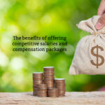 The benefits of offering competitive salaries and compensation packages